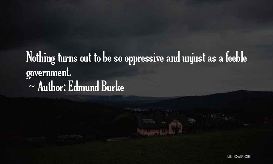 Edmund Burke Quotes: Nothing Turns Out To Be So Oppressive And Unjust As A Feeble Government.