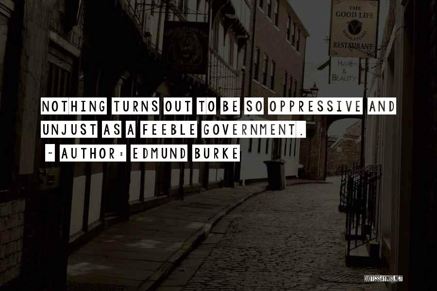 Edmund Burke Quotes: Nothing Turns Out To Be So Oppressive And Unjust As A Feeble Government.
