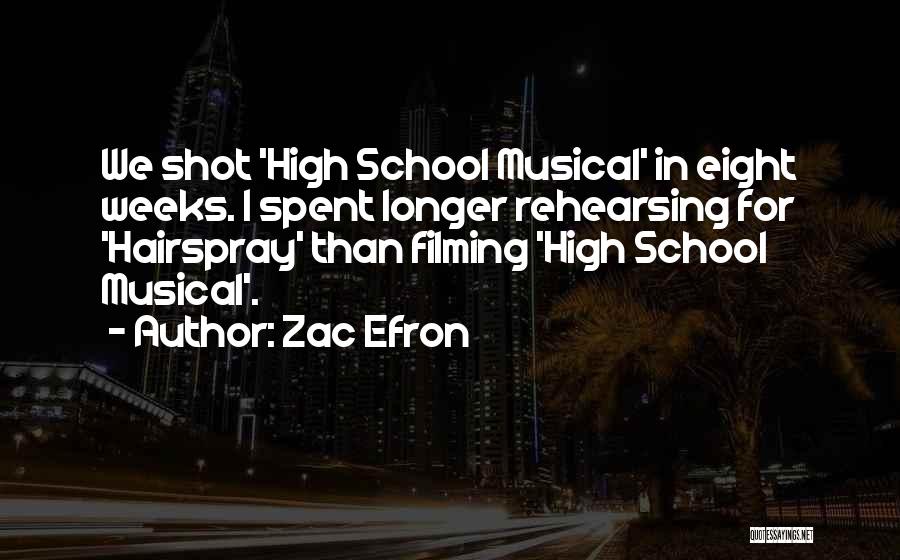 Zac Efron Quotes: We Shot 'high School Musical' In Eight Weeks. I Spent Longer Rehearsing For 'hairspray' Than Filming 'high School Musical'.