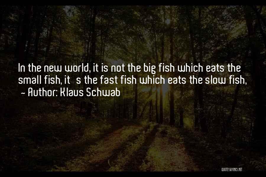 Klaus Schwab Quotes: In The New World, It Is Not The Big Fish Which Eats The Small Fish, It's The Fast Fish Which