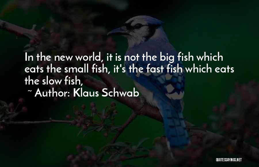 Klaus Schwab Quotes: In The New World, It Is Not The Big Fish Which Eats The Small Fish, It's The Fast Fish Which