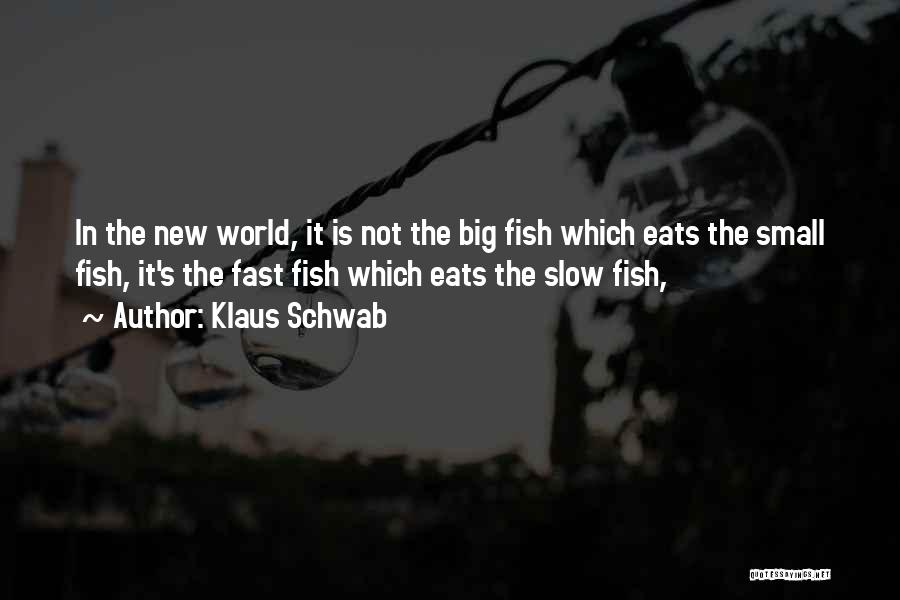 Klaus Schwab Quotes: In The New World, It Is Not The Big Fish Which Eats The Small Fish, It's The Fast Fish Which