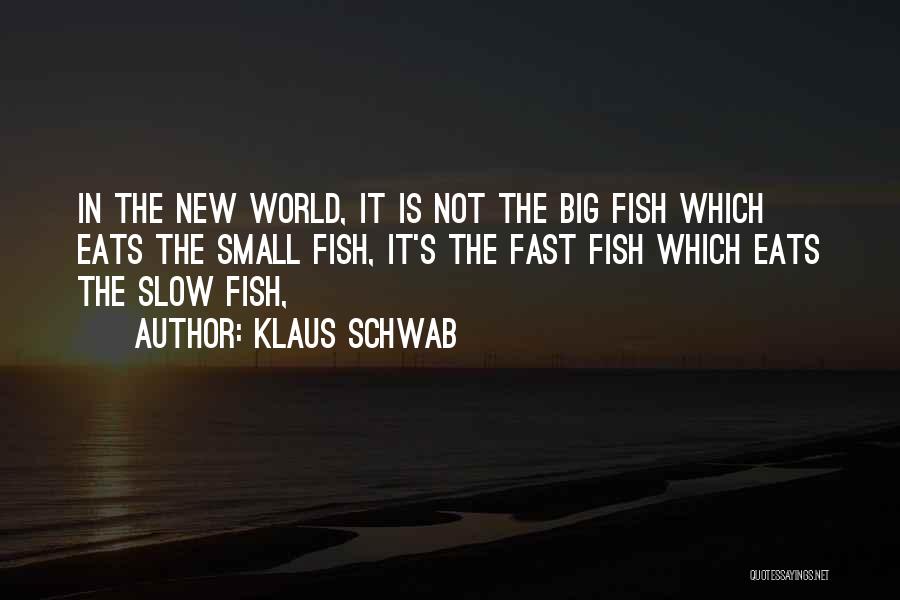 Klaus Schwab Quotes: In The New World, It Is Not The Big Fish Which Eats The Small Fish, It's The Fast Fish Which