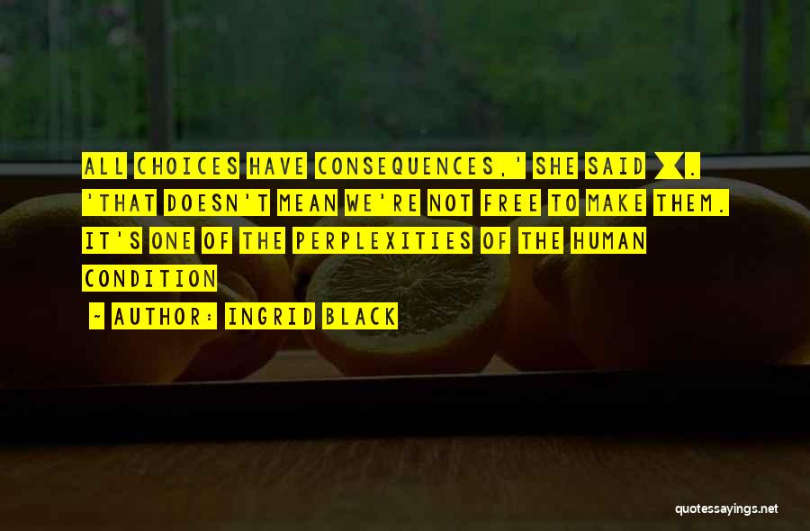 Ingrid Black Quotes: All Choices Have Consequences,' She Said []. 'that Doesn't Mean We're Not Free To Make Them. It's One Of The