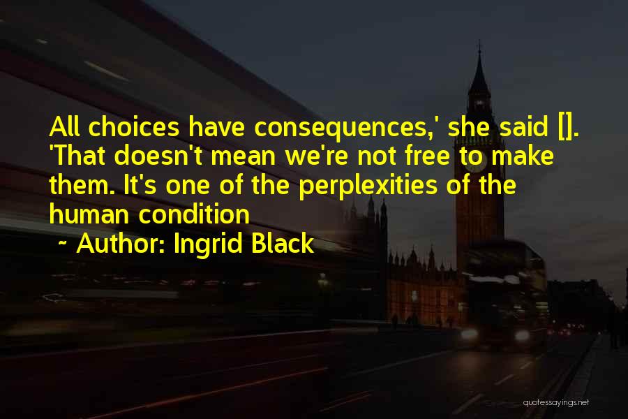 Ingrid Black Quotes: All Choices Have Consequences,' She Said []. 'that Doesn't Mean We're Not Free To Make Them. It's One Of The