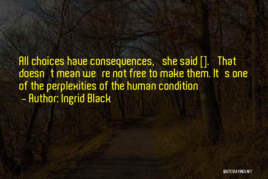 Ingrid Black Quotes: All Choices Have Consequences,' She Said []. 'that Doesn't Mean We're Not Free To Make Them. It's One Of The