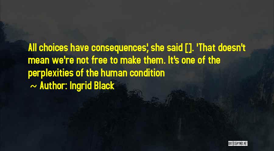 Ingrid Black Quotes: All Choices Have Consequences,' She Said []. 'that Doesn't Mean We're Not Free To Make Them. It's One Of The