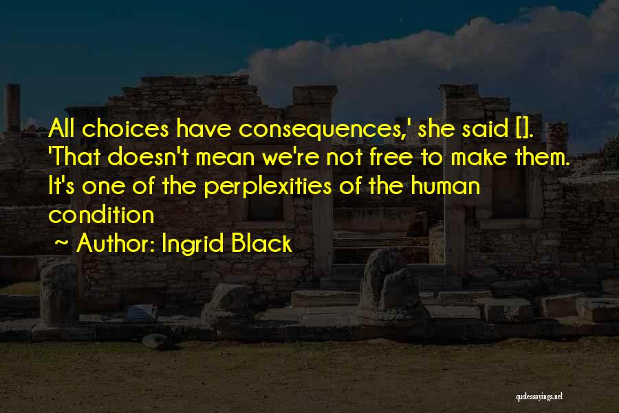 Ingrid Black Quotes: All Choices Have Consequences,' She Said []. 'that Doesn't Mean We're Not Free To Make Them. It's One Of The