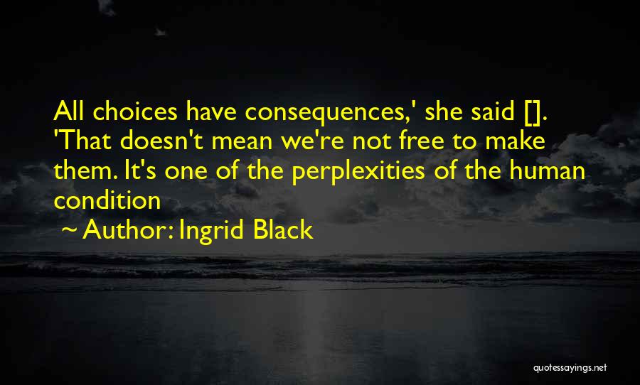 Ingrid Black Quotes: All Choices Have Consequences,' She Said []. 'that Doesn't Mean We're Not Free To Make Them. It's One Of The