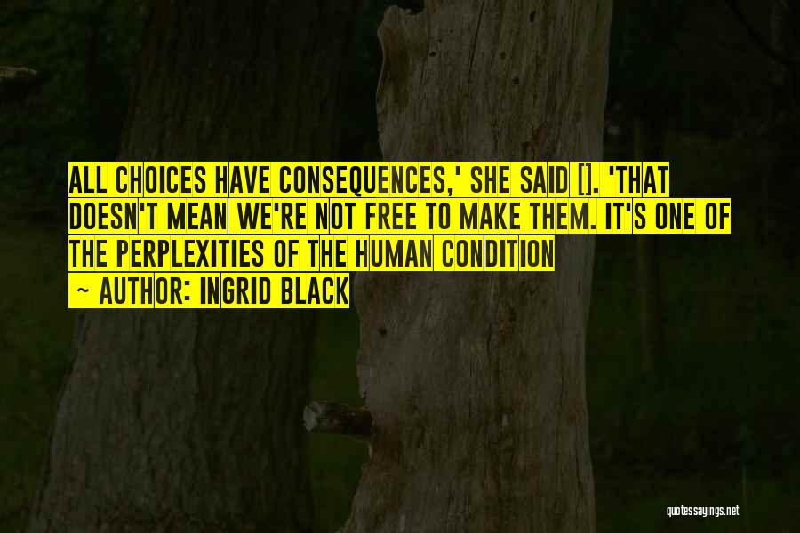 Ingrid Black Quotes: All Choices Have Consequences,' She Said []. 'that Doesn't Mean We're Not Free To Make Them. It's One Of The