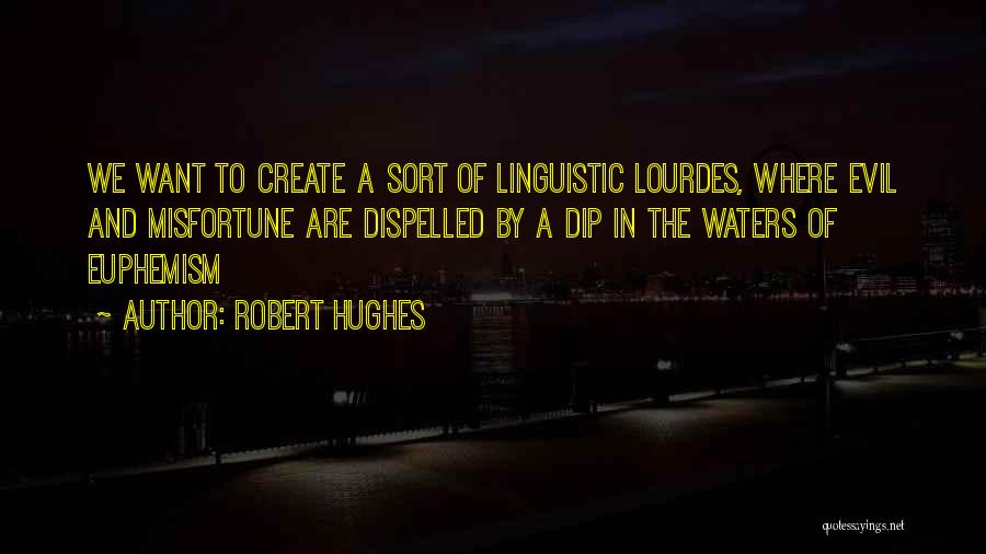 Robert Hughes Quotes: We Want To Create A Sort Of Linguistic Lourdes, Where Evil And Misfortune Are Dispelled By A Dip In The