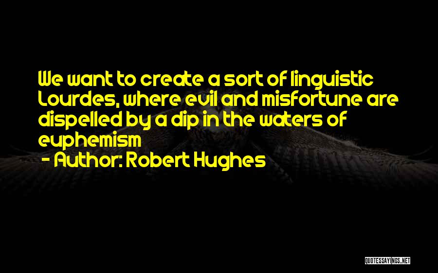 Robert Hughes Quotes: We Want To Create A Sort Of Linguistic Lourdes, Where Evil And Misfortune Are Dispelled By A Dip In The