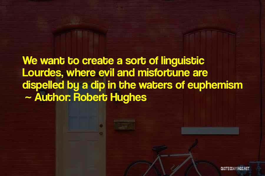Robert Hughes Quotes: We Want To Create A Sort Of Linguistic Lourdes, Where Evil And Misfortune Are Dispelled By A Dip In The