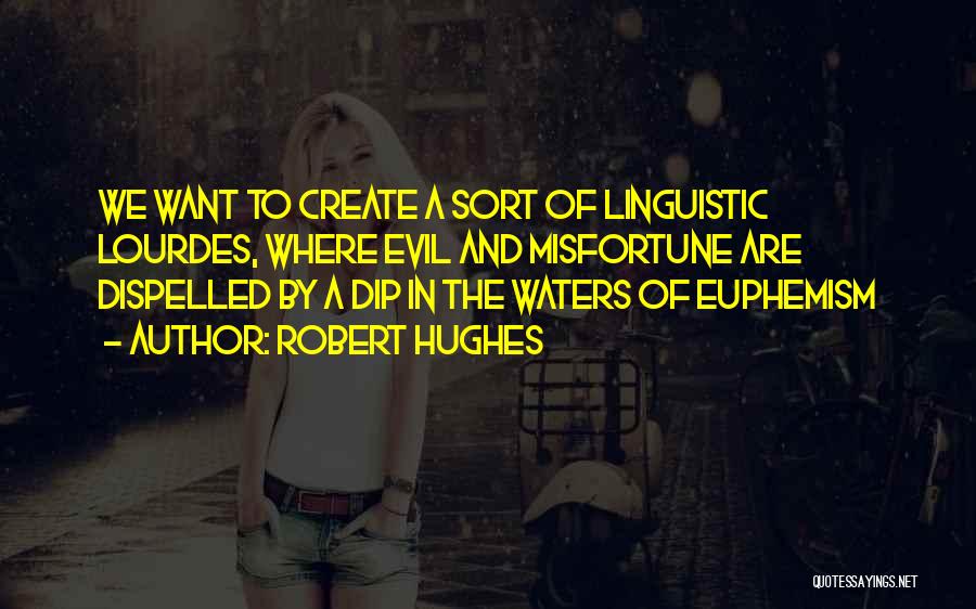 Robert Hughes Quotes: We Want To Create A Sort Of Linguistic Lourdes, Where Evil And Misfortune Are Dispelled By A Dip In The