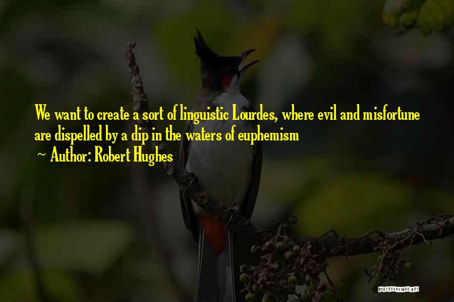 Robert Hughes Quotes: We Want To Create A Sort Of Linguistic Lourdes, Where Evil And Misfortune Are Dispelled By A Dip In The