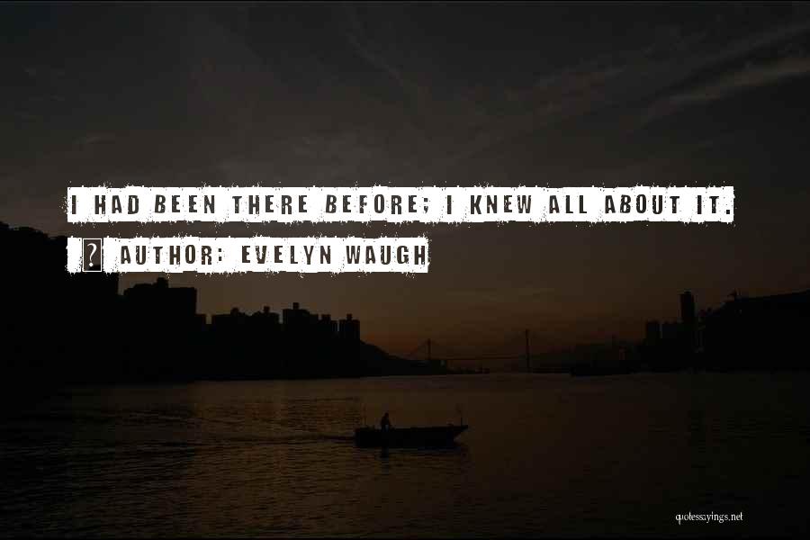 Evelyn Waugh Quotes: I Had Been There Before; I Knew All About It.