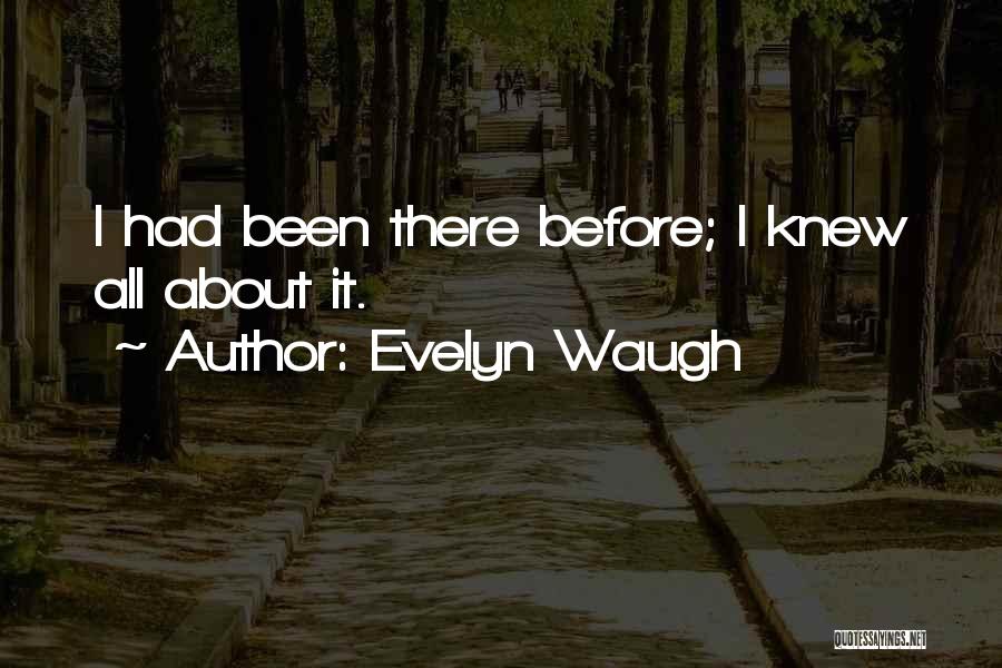 Evelyn Waugh Quotes: I Had Been There Before; I Knew All About It.