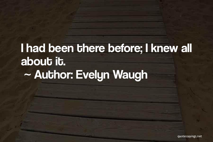 Evelyn Waugh Quotes: I Had Been There Before; I Knew All About It.