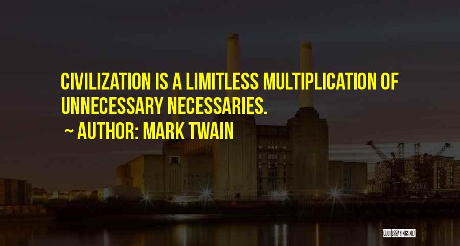 Mark Twain Quotes: Civilization Is A Limitless Multiplication Of Unnecessary Necessaries.