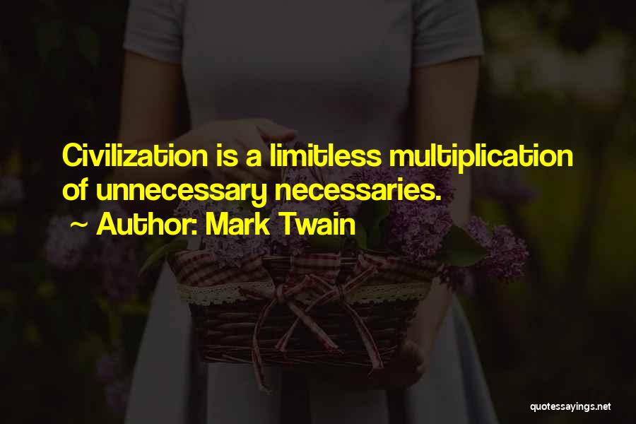 Mark Twain Quotes: Civilization Is A Limitless Multiplication Of Unnecessary Necessaries.