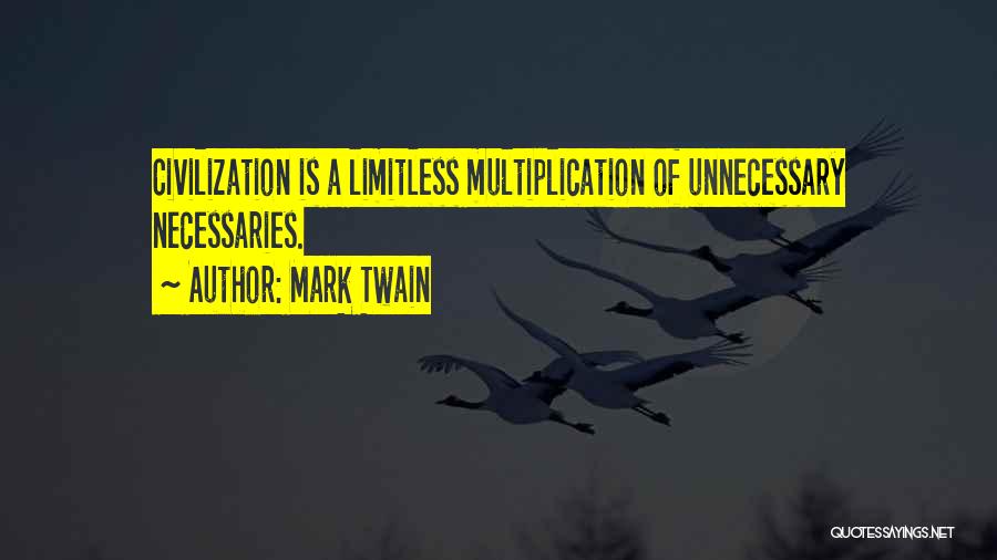 Mark Twain Quotes: Civilization Is A Limitless Multiplication Of Unnecessary Necessaries.