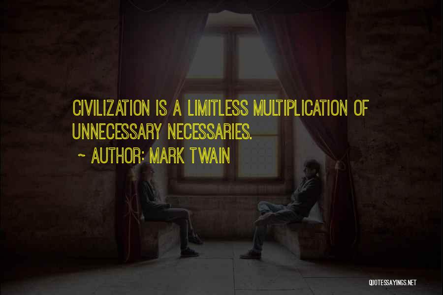 Mark Twain Quotes: Civilization Is A Limitless Multiplication Of Unnecessary Necessaries.