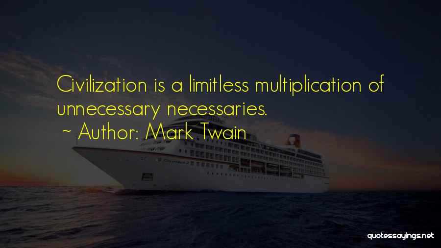 Mark Twain Quotes: Civilization Is A Limitless Multiplication Of Unnecessary Necessaries.