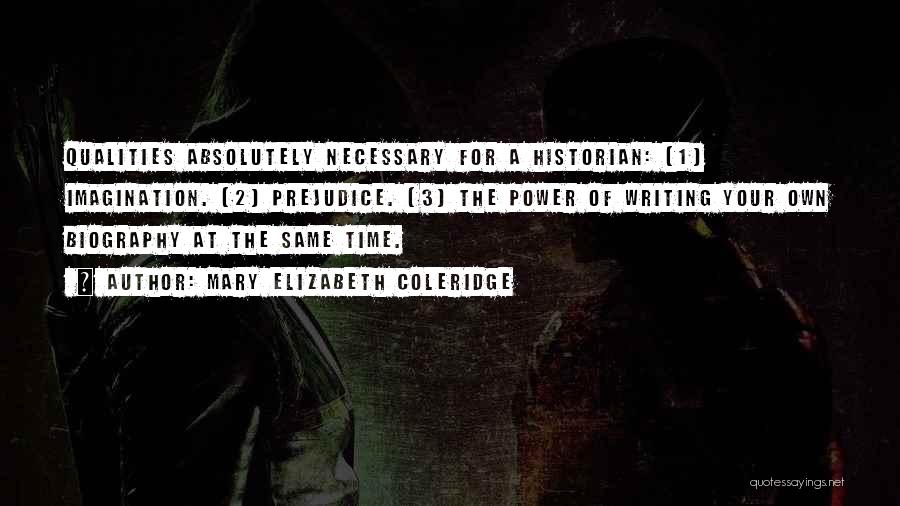 Mary Elizabeth Coleridge Quotes: Qualities Absolutely Necessary For A Historian: (1) Imagination. (2) Prejudice. (3) The Power Of Writing Your Own Biography At The