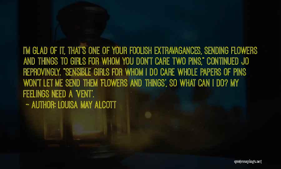 Louisa May Alcott Quotes: I'm Glad Of It, That's One Of Your Foolish Extravagances, Sending Flowers And Things To Girls For Whom You Don't