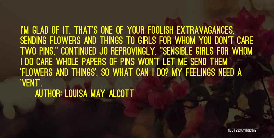 Louisa May Alcott Quotes: I'm Glad Of It, That's One Of Your Foolish Extravagances, Sending Flowers And Things To Girls For Whom You Don't