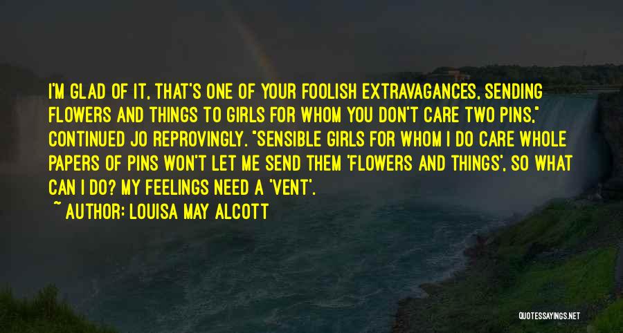 Louisa May Alcott Quotes: I'm Glad Of It, That's One Of Your Foolish Extravagances, Sending Flowers And Things To Girls For Whom You Don't
