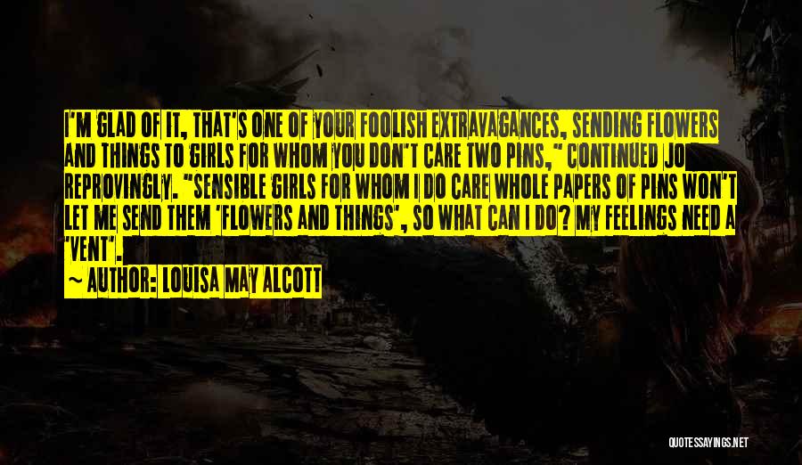 Louisa May Alcott Quotes: I'm Glad Of It, That's One Of Your Foolish Extravagances, Sending Flowers And Things To Girls For Whom You Don't