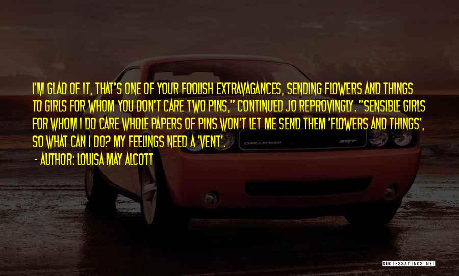 Louisa May Alcott Quotes: I'm Glad Of It, That's One Of Your Foolish Extravagances, Sending Flowers And Things To Girls For Whom You Don't