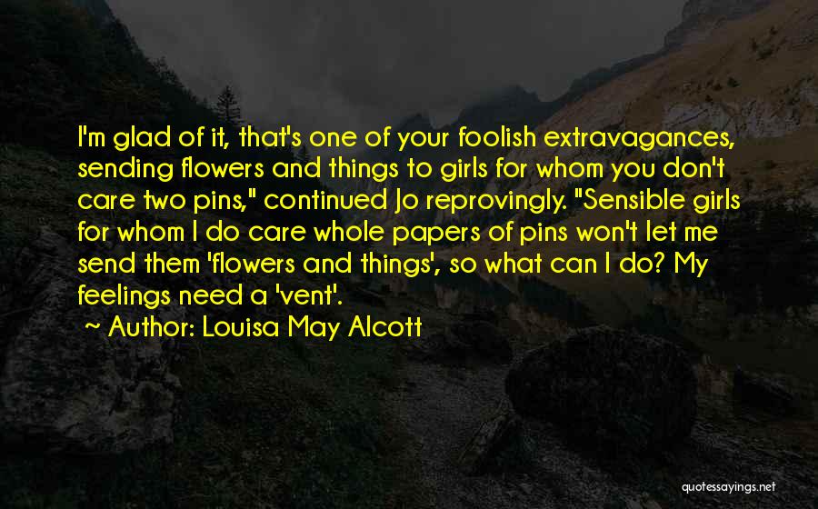 Louisa May Alcott Quotes: I'm Glad Of It, That's One Of Your Foolish Extravagances, Sending Flowers And Things To Girls For Whom You Don't