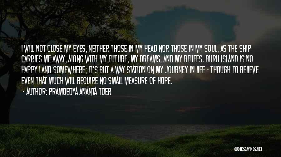 Pramoedya Ananta Toer Quotes: I Will Not Close My Eyes, Neither Those In My Head Nor Those In My Soul, As The Ship Carries