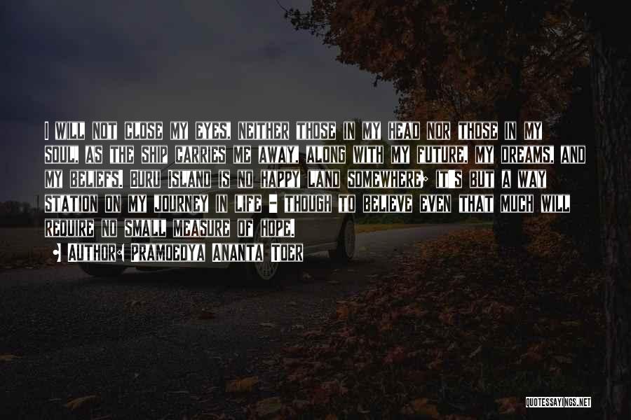 Pramoedya Ananta Toer Quotes: I Will Not Close My Eyes, Neither Those In My Head Nor Those In My Soul, As The Ship Carries