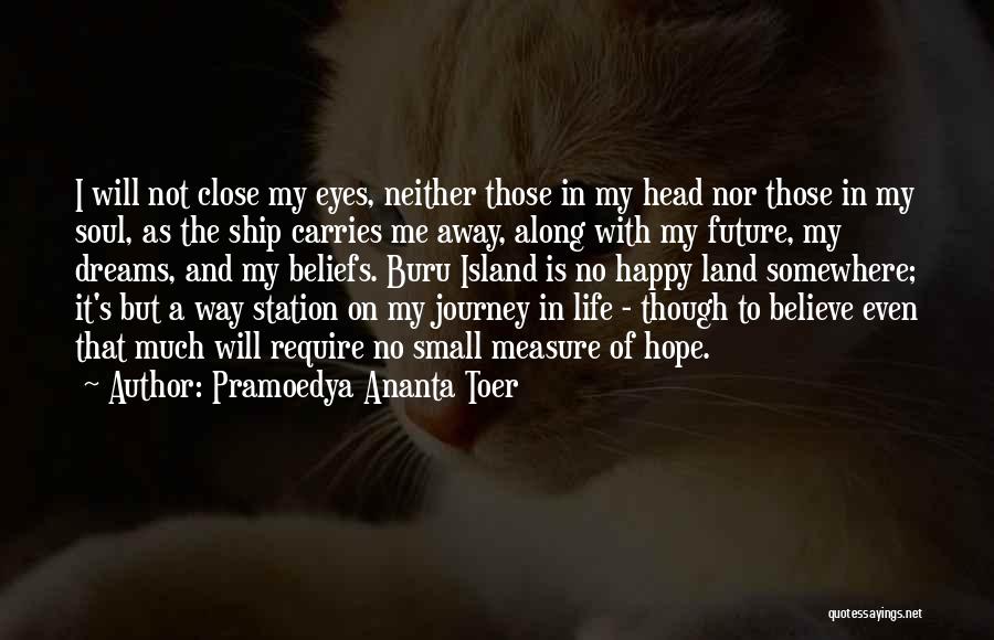 Pramoedya Ananta Toer Quotes: I Will Not Close My Eyes, Neither Those In My Head Nor Those In My Soul, As The Ship Carries