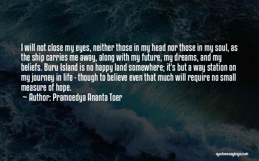 Pramoedya Ananta Toer Quotes: I Will Not Close My Eyes, Neither Those In My Head Nor Those In My Soul, As The Ship Carries