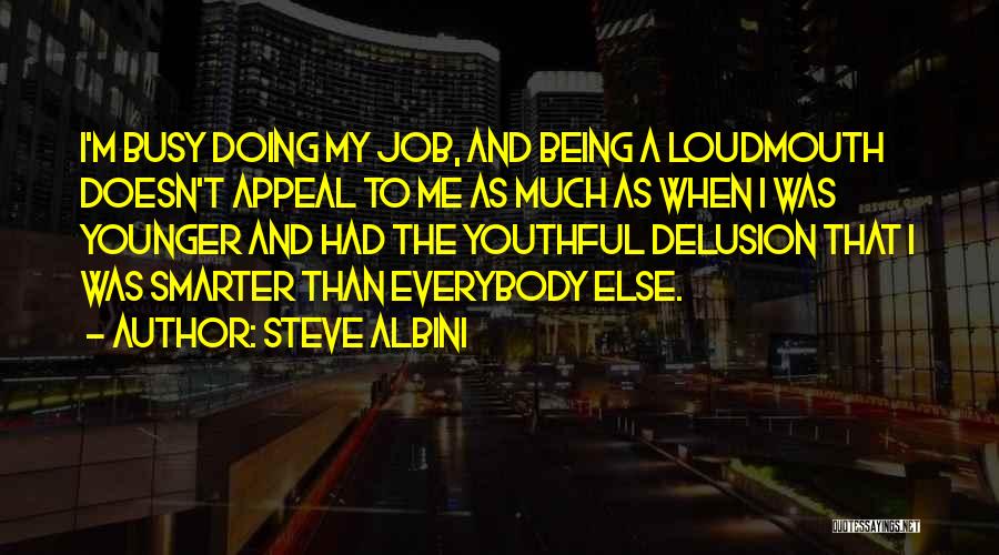 Steve Albini Quotes: I'm Busy Doing My Job, And Being A Loudmouth Doesn't Appeal To Me As Much As When I Was Younger