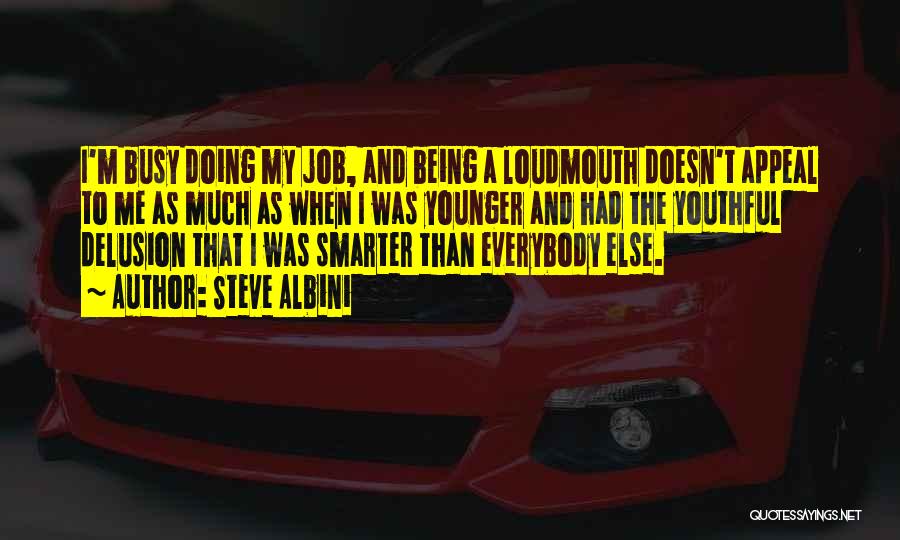 Steve Albini Quotes: I'm Busy Doing My Job, And Being A Loudmouth Doesn't Appeal To Me As Much As When I Was Younger