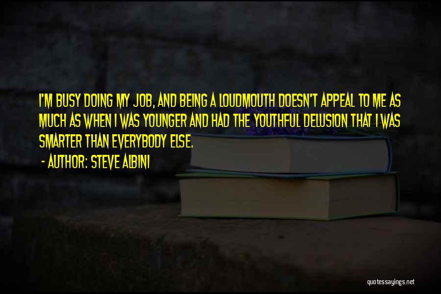 Steve Albini Quotes: I'm Busy Doing My Job, And Being A Loudmouth Doesn't Appeal To Me As Much As When I Was Younger