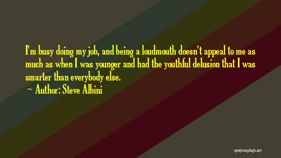 Steve Albini Quotes: I'm Busy Doing My Job, And Being A Loudmouth Doesn't Appeal To Me As Much As When I Was Younger