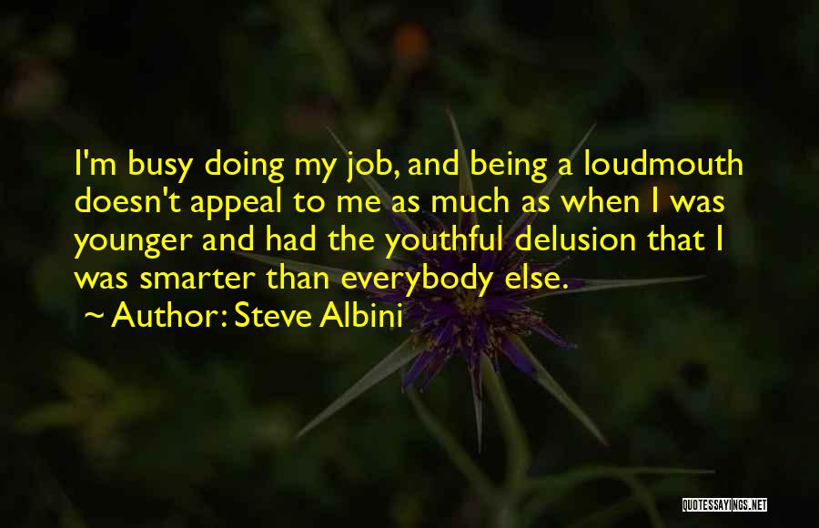 Steve Albini Quotes: I'm Busy Doing My Job, And Being A Loudmouth Doesn't Appeal To Me As Much As When I Was Younger