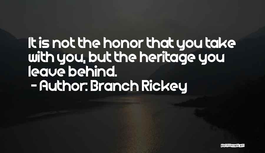 Branch Rickey Quotes: It Is Not The Honor That You Take With You, But The Heritage You Leave Behind.