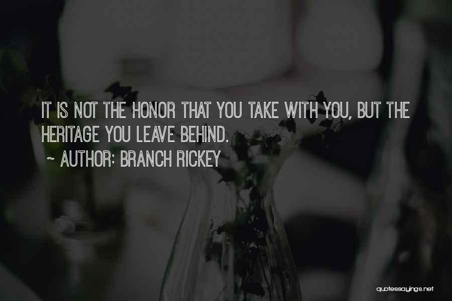 Branch Rickey Quotes: It Is Not The Honor That You Take With You, But The Heritage You Leave Behind.