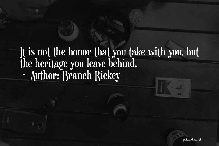 Branch Rickey Quotes: It Is Not The Honor That You Take With You, But The Heritage You Leave Behind.