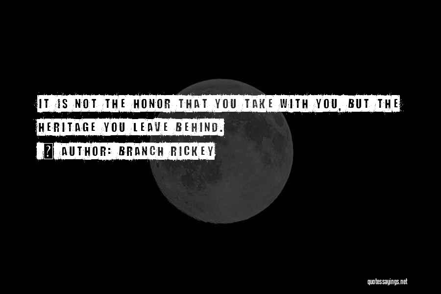 Branch Rickey Quotes: It Is Not The Honor That You Take With You, But The Heritage You Leave Behind.
