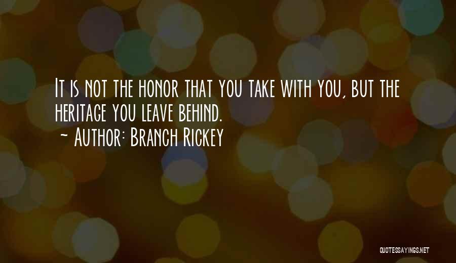 Branch Rickey Quotes: It Is Not The Honor That You Take With You, But The Heritage You Leave Behind.