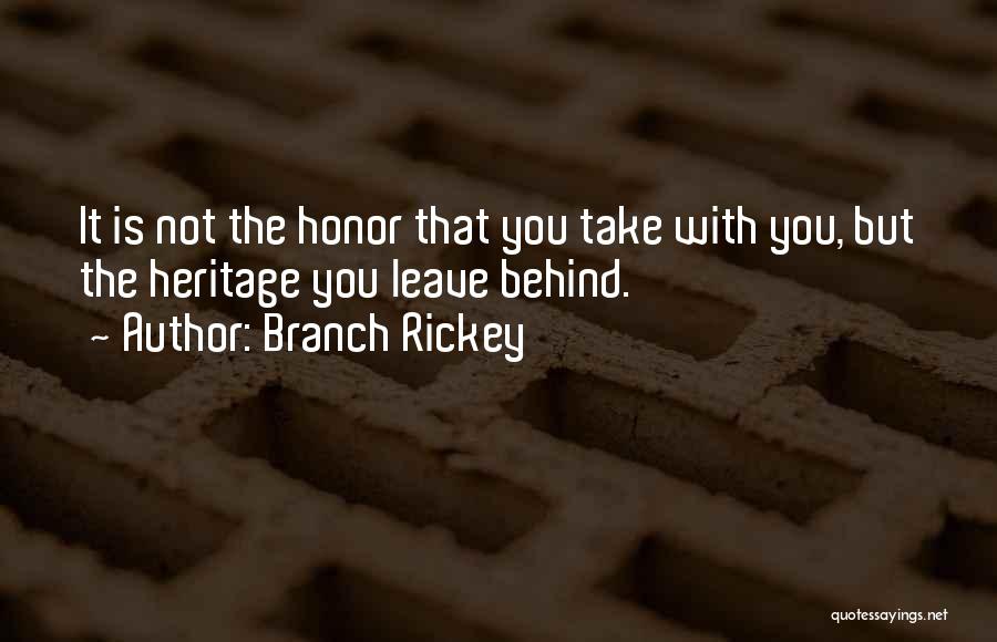 Branch Rickey Quotes: It Is Not The Honor That You Take With You, But The Heritage You Leave Behind.