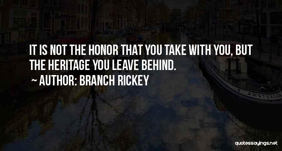 Branch Rickey Quotes: It Is Not The Honor That You Take With You, But The Heritage You Leave Behind.